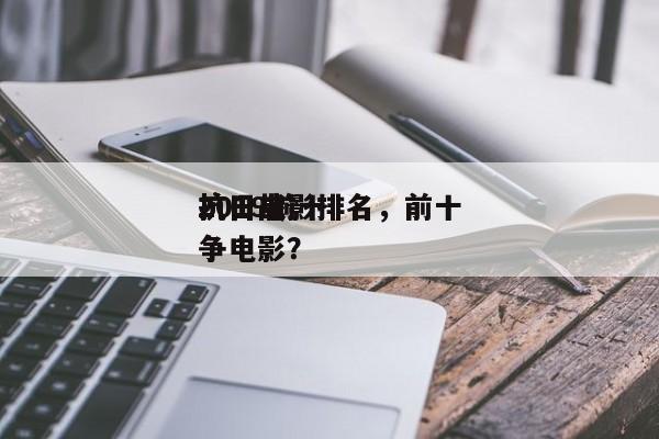 2019前十
抗日电影排名，前十
抗日战争电影？-第1张图片