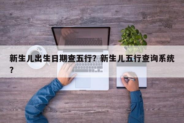 新生儿出生日期查五行？新生儿五行查询系统？-第1张图片