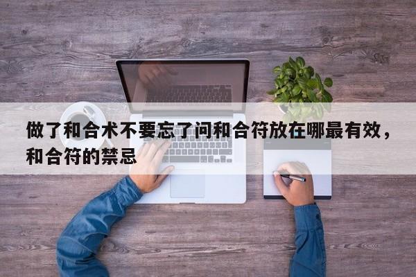 做了和合术不要忘了问和合符放在哪最有效，和合符的禁忌-第1张图片
