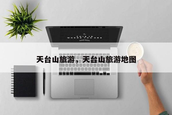 天台山旅游，天台山旅游地图-第1张图片