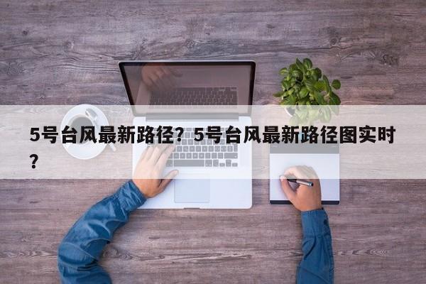 5号台风最新路径？5号台风最新路径图实时？-第1张图片