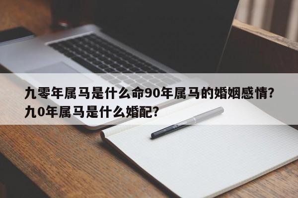 九零年属马是什么命90年属马的婚姻感情？九0年属马是什么婚配？-第1张图片