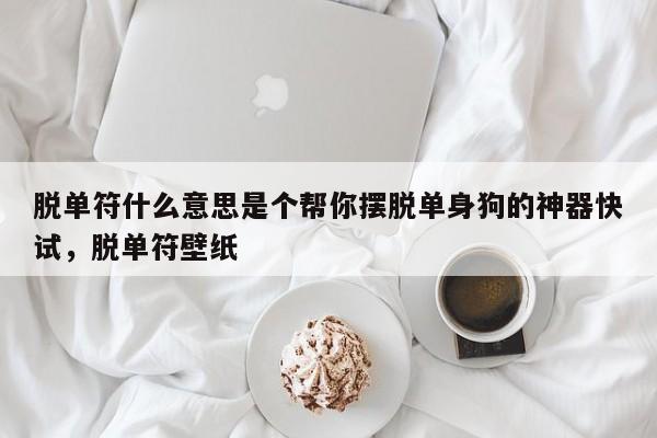 脱单符什么意思是个帮你摆脱单身狗的神器快试，脱单符壁纸-第1张图片