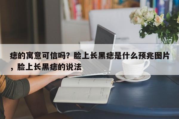 痣的寓意可信吗？脸上长黑痣是什么预兆图片，脸上长黑痣的说法-第1张图片