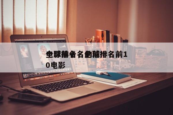 全球前十名的前十
电影排名，全球排名前10电影-第1张图片