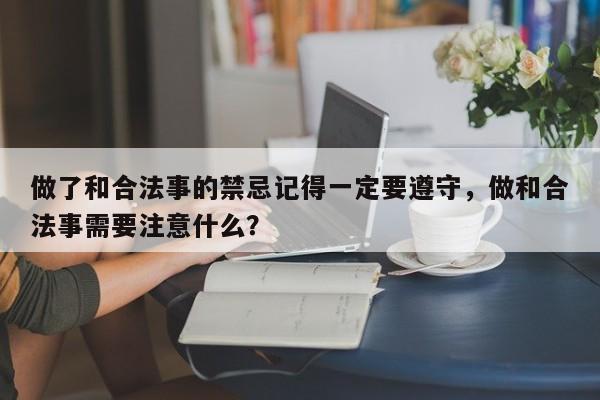 做了和合法事的禁忌记得一定要遵守，做和合法事需要注意什么？-第1张图片