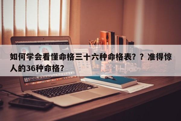 如何学会看懂命格三十六种命格表？？准得惊人的36种命格？-第1张图片