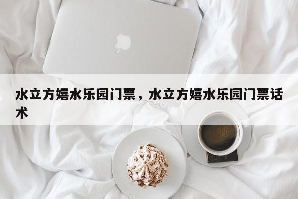 水立方嬉水乐园门票，水立方嬉水乐园门票话术-第1张图片
