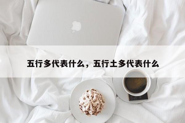 五行多代表什么，五行土多代表什么-第1张图片