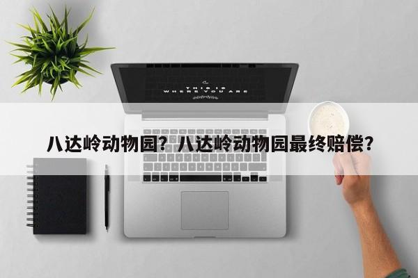 八达岭动物园？八达岭动物园最终赔偿？-第1张图片