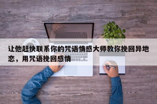 让他赶快联系你的咒语情感大师教你挽回异地恋，用咒语挽回感情-第1张图片