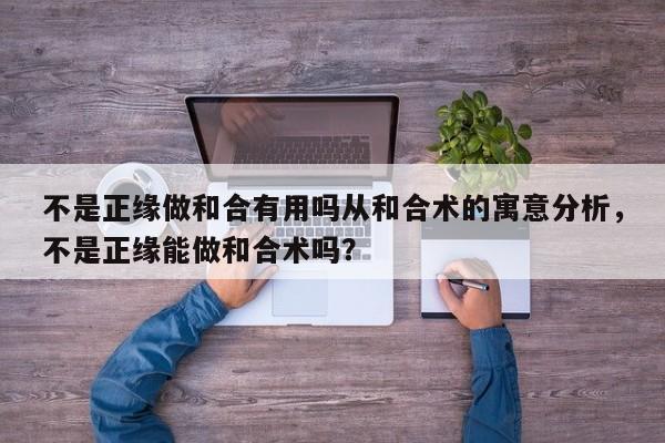 不是正缘做和合有用吗从和合术的寓意分析，不是正缘能做和合术吗？-第1张图片
