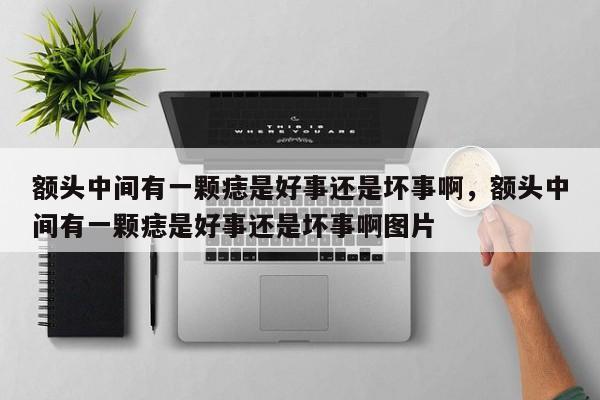 额头中间有一颗痣是好事还是坏事啊，额头中间有一颗痣是好事还是坏事啊图片-第1张图片