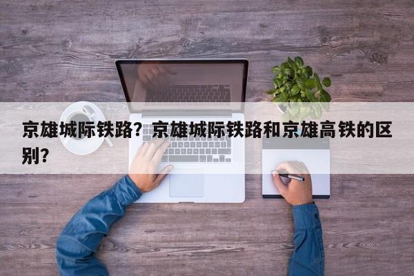 京雄城际铁路？京雄城际铁路和京雄高铁的区别？-第1张图片