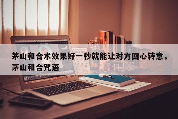 茅山和合术效果好一秒就能让对方回心转意，茅山和合咒语-第1张图片