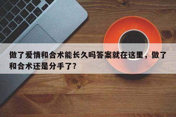 做了爱情和合术能长久吗答案就在这里，做了和合术还是分手了？-第1张图片