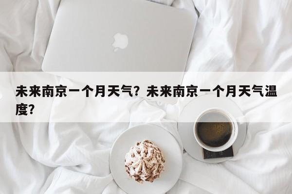 未来南京一个月天气？未来南京一个月天气温度？-第1张图片