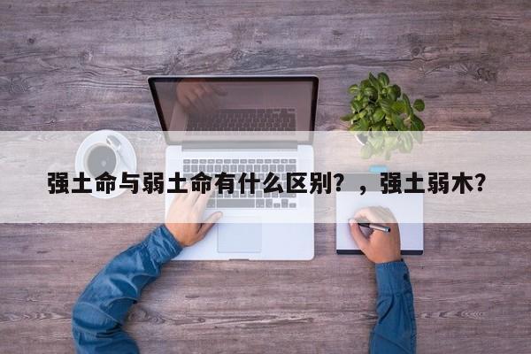 强土命与弱土命有什么区别？，强土弱木？-第1张图片