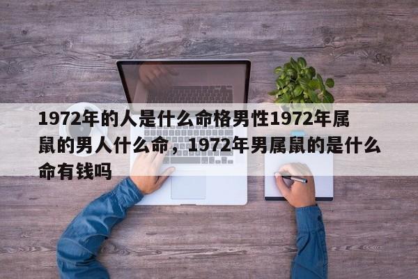 1972年的人是什么命格男性1972年属鼠的男人什么命，1972年男属鼠的是什么命有钱吗-第1张图片