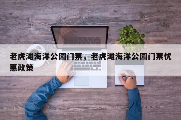 老虎滩海洋公园门票，老虎滩海洋公园门票优惠政策-第1张图片