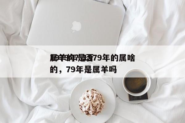 1979年是否
属羊的？1979年的属啥的，79年是属羊吗-第1张图片