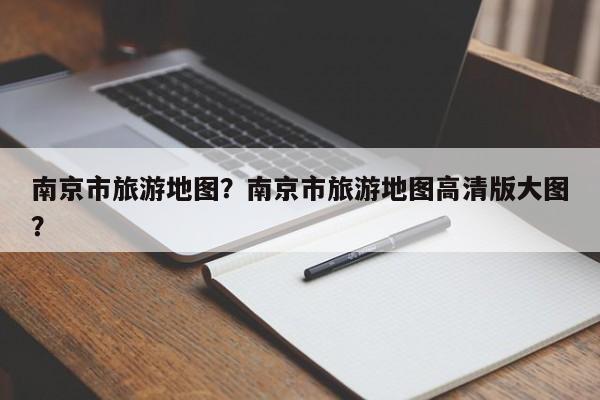 南京市旅游地图？南京市旅游地图高清版大图？-第1张图片