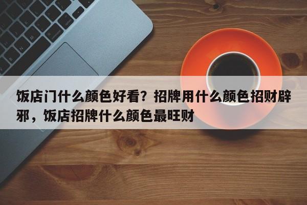 饭店门什么颜色好看？招牌用什么颜色招财辟邪，饭店招牌什么颜色最旺财-第1张图片