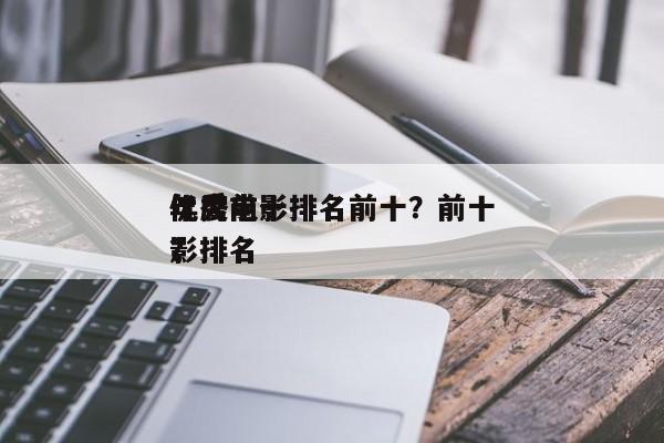 年度前十
优秀电影排名前十？前十
优秀电影排名
？-第1张图片