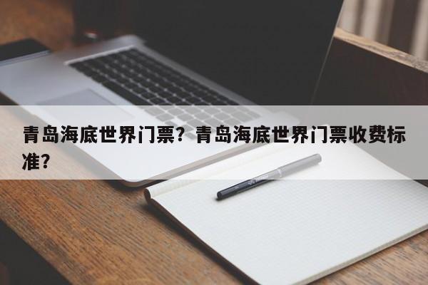 青岛海底世界门票？青岛海底世界门票收费标准？-第1张图片