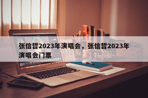 张信哲2023年演唱会，张信哲2023年演唱会门票-第1张图片