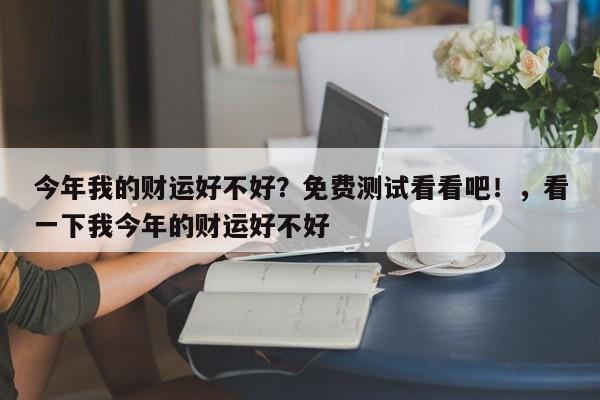 今年我的财运好不好？免费测试看看吧！，看一下我今年的财运好不好-第1张图片