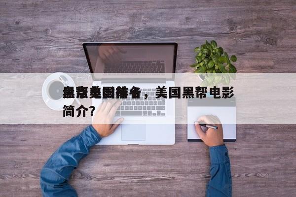 盘点美国前十
黑帮电影排名，美国黑帮电影简介？-第1张图片