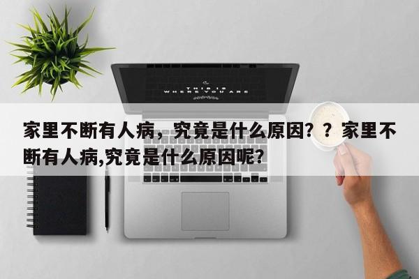 家里不断有人病，究竟是什么原因？？家里不断有人病,究竟是什么原因呢？-第1张图片