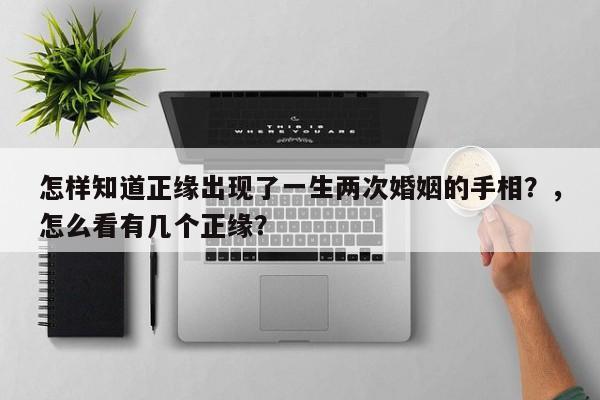 怎样知道正缘出现了一生两次婚姻的手相？，怎么看有几个正缘？-第1张图片
