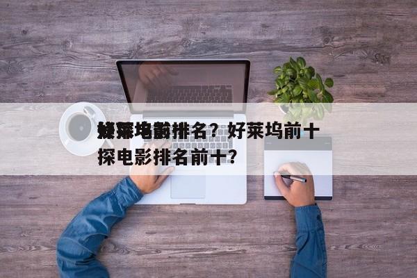 好莱坞前十
侦探电影排名？好莱坞前十
侦探电影排名前十？-第1张图片