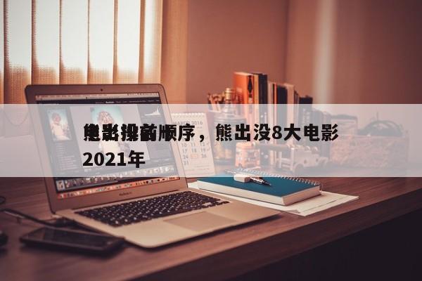 熊出没前十
电影排名顺序，熊出没8大电影2021年-第1张图片