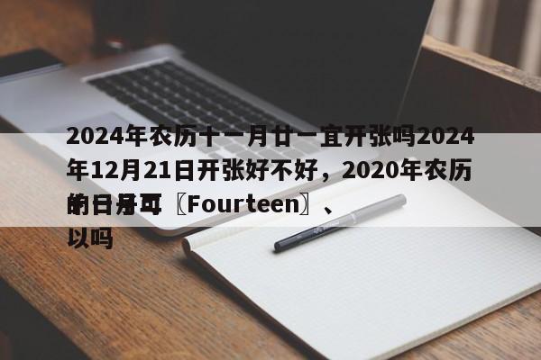 2024年农历十一月廿一宜开张吗2024年12月21日开张好不好，2020年农历十一月二〖Fourteen〗、
的日子可以吗-第1张图片