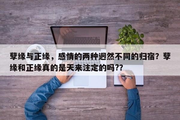 孽缘与正缘，感情的两种迥然不同的归宿？孽缘和正缘真的是天来注定的吗?？-第1张图片