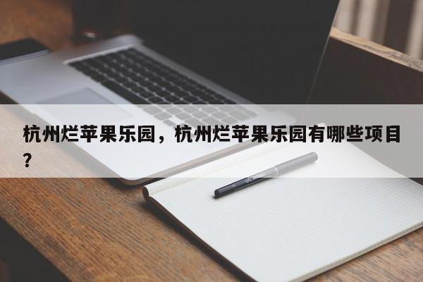杭州烂苹果乐园，杭州烂苹果乐园有哪些项目？-第1张图片