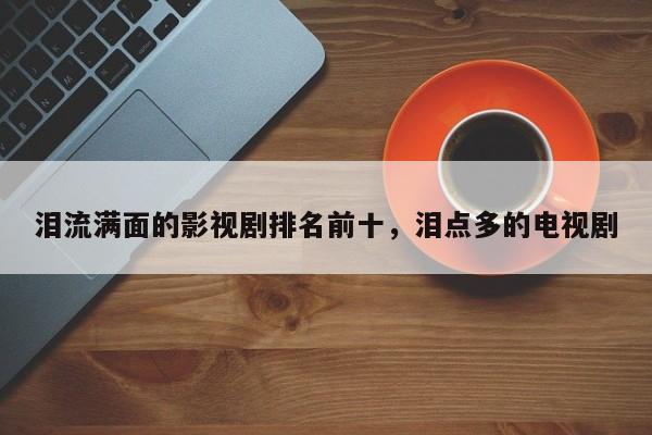 泪流满面的影视剧排名前十，泪点多的电视剧-第1张图片