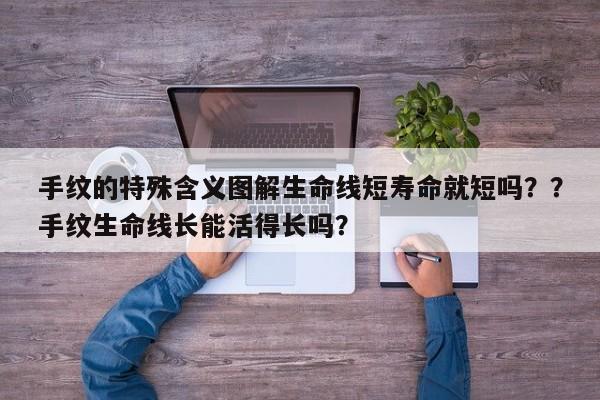 手纹的特殊含义图解生命线短寿命就短吗？？手纹生命线长能活得长吗？-第1张图片