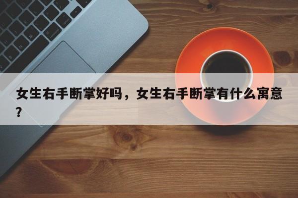 女生右手断掌好吗，女生右手断掌有什么寓意？-第1张图片