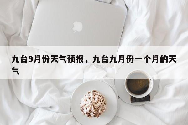 九台9月份天气预报，九台九月份一个月的天气-第1张图片