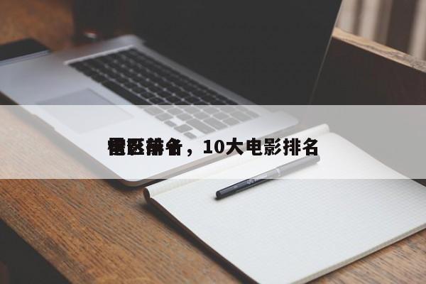 电影前十
雷区排名，10大电影排名
榜？-第1张图片