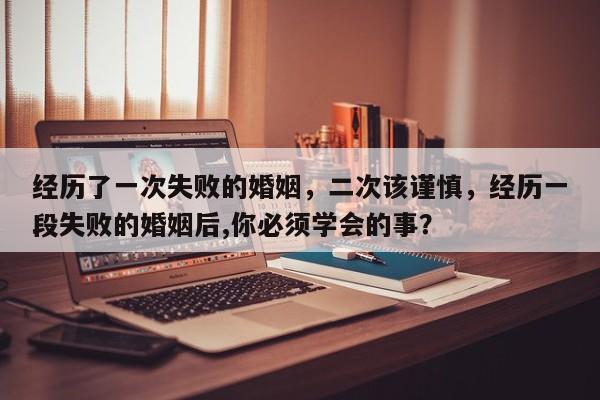 经历了一次失败的婚姻，二次该谨慎，经历一段失败的婚姻后,你必须学会的事？-第1张图片
