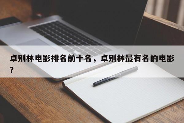 卓别林电影排名前十名，卓别林最有名的电影？-第1张图片