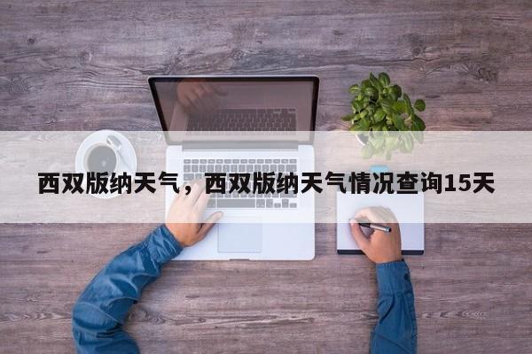 西双版纳天气，西双版纳天气情况查询15天-第1张图片
