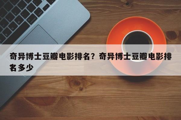 奇异博士豆瓣电影排名？奇异博士豆瓣电影排名多少
？-第1张图片