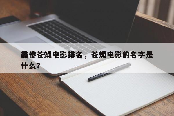 前十
最惨苍蝇电影排名，苍蝇电影的名字是什么？-第1张图片