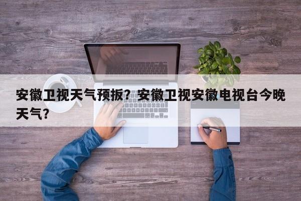 安徽卫视天气预扳？安徽卫视安徽电视台今晚天气？-第1张图片
